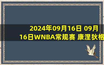 2024年09月16日 09月16日WNBA常规赛 康涅狄格太阳71-84拉斯维加斯王牌 全场集锦